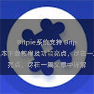 Bitpie系统支持 Bitpie钱包最新版本下载教程及功能亮点，尽在一篇文章中详解