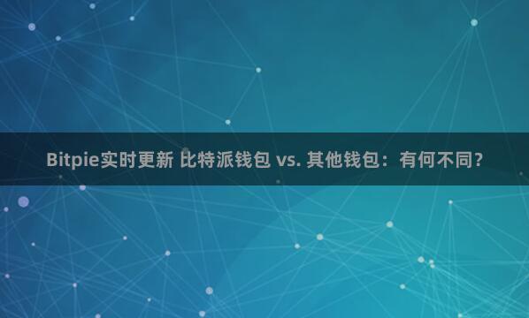 Bitpie实时更新 比特派钱包 vs. 其他钱包：有何不同？