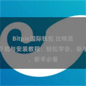 Bitpie国际钱包 比特派钱包下载与安装教程：轻松学会，新手必看