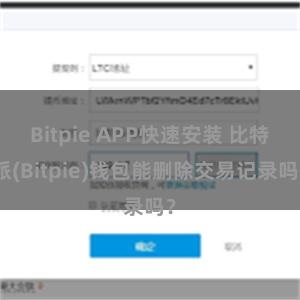 Bitpie APP快速安装 比特派(Bitpie)钱包能删除交易记录吗？