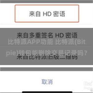 比特派APP功能 比特派(Bitpie)钱包能删除交易记录吗？