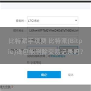 比特派手续费 比特派(Bitpie)钱包能删除交易记录吗？