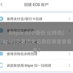 Bitpie APP备份 比特派(Bitpie)交易历史记录在哪里查看？