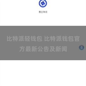 比特派轻钱包 比特派钱包官方最新公告及新闻