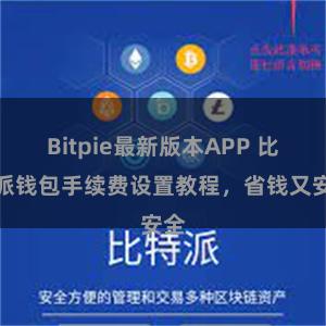 Bitpie最新版本APP 比特派钱包手续费设置教程，省钱又安全