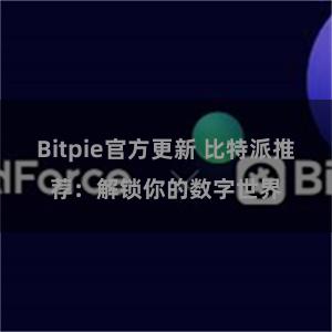 Bitpie官方更新 比特派推荐：解锁你的数字世界