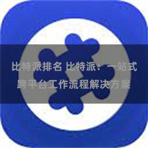 比特派排名 比特派：一站式跨平台工作流程解决方案