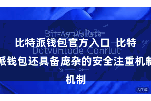比特派钱包官方入口  比特派钱包还具备庞杂的安全注重机制