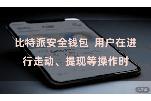 比特派安全钱包  用户在进行走动、提现等操作时